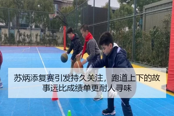 苏炳添复赛引发持久关注，跑道上下的故事远比成绩单更耐人寻味